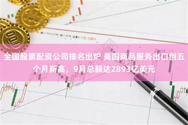 全国股票配资公司排名出炉 美国商品服务出口创五个月新高，9月总额达2893亿美元