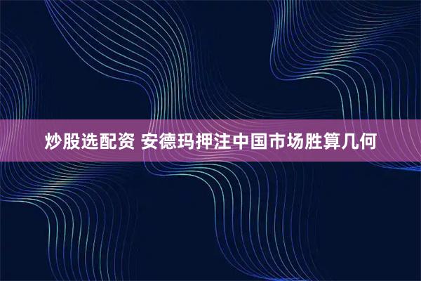 炒股选配资 安德玛押注中国市场胜算几何