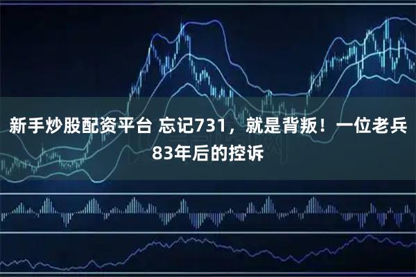 新手炒股配资平台 忘记731，就是背叛！一位老兵83年后的控诉